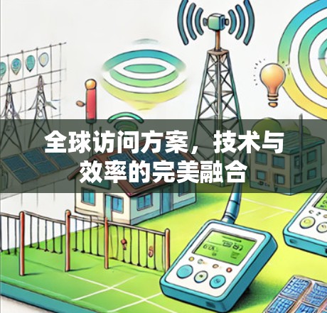 全球访问方案,技术与效率的完美融合 全球访问方案,技术与效率的完美融合