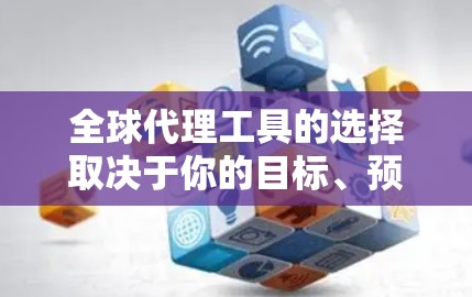 全球代理工具的选择取决于你的目标、预算、产品类型以及时间线。以下是一些常见的全球代理工具及其特点,供你参考 全球代理工具的选择取决于你的目标、预算、产品类型以及时间线。以下是一些常见的全球代理工具及其特点,供你参考