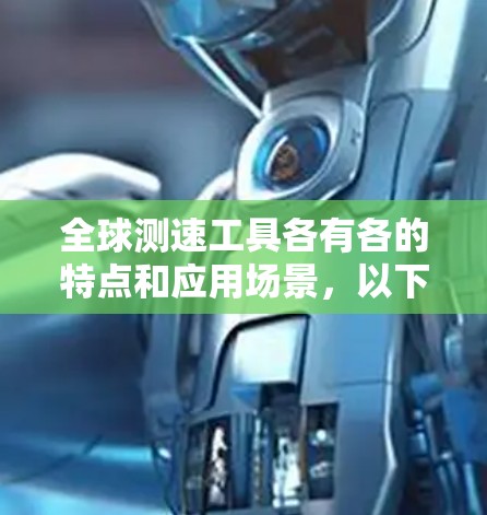 全球测速工具各有各的特点和应用场景，以下是综述