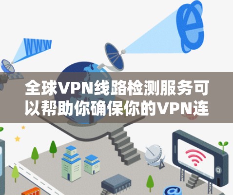 全球VPN线路检测服务可以帮助你确保你的VPN连接是安全的、稳定的，并且符合国际法律和安全标准。以下是一些常用的VPN线路检测工具和方法，可以帮助你全面评估你的VPN服务