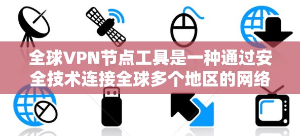 全球VPN节点工具是一种通过安全技术连接全球多个地区的网络服务,旨在帮助用户访问全球范围内的网络。以下是对全球VPN节点工具的详细分析 全球VPN节点工具是一种通过安全技术连接全球多个地区的网络服务,旨在帮助用户访问全球范围内的网络。以下是对全球VPN节点工具的详细分析