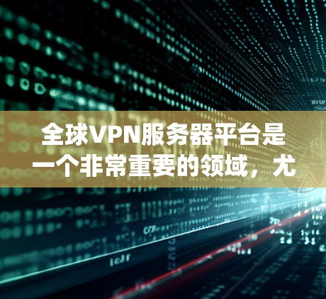 全球VPN服务器平台是一个非常重要的领域，尤其是在需要 secure 或 encrypted 连接的情况下。以下是一些全球知名的VPN服务器平台及其特点