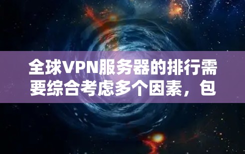 全球VPN服务器的排行需要综合考虑多个因素，包括服务器的可靠性、安全性、连接稳定性、地理位置以及用户评价等。以下是一个常见的全球VPN服务器排行，涵盖了多种类型和品牌