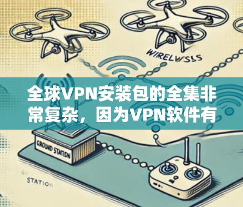 全球VPN安装包的全集非常复杂，因为VPN软件有很多种，包括免费的、付费的、分享的、商业的等类型。以下是一些常见的全球VPN软件及其特点