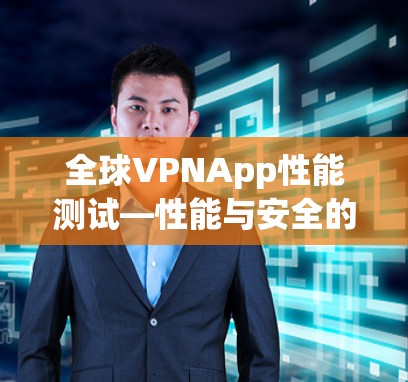 全球VPNApp性能测试—性能与安全的平衡点 全球VPNApp性能测试—性能与安全的平衡点