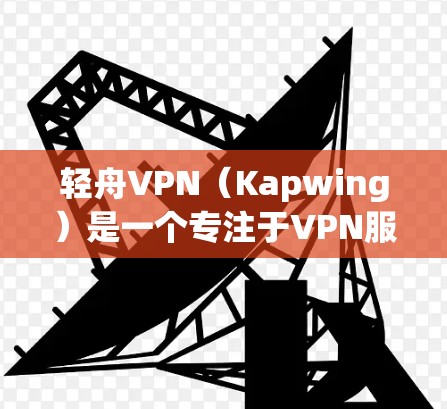 轻舟VPN（Kapwing）是一个专注于VPN服务的软件，提供多种VPN功能和体验，如加密传输、数据同步、身份认证等。以下是对轻舟VPN的逐步说明