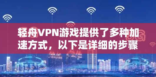 轻舟VPN游戏提供了多种加速方式,以下是详细的步骤指南 轻舟VPN游戏提供了多种加速方式,以下是详细的步骤指南