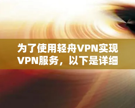 为了使用轻舟VPN实现VPN服务，以下是详细的设置步骤