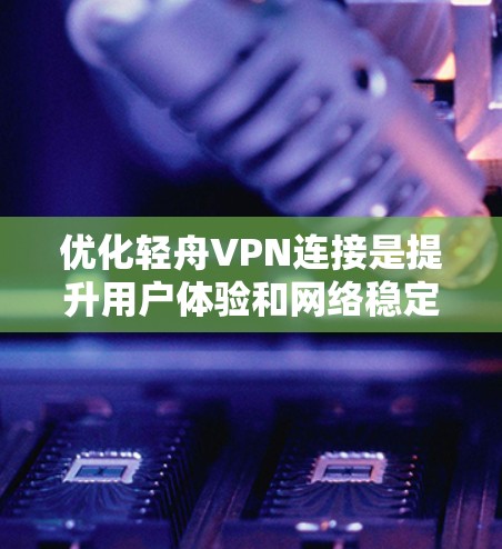 优化轻舟VPN连接是提升用户体验和网络稳定性的重要步骤。以下是一步步的优化建议 优化轻舟VPN连接是提升用户体验和网络稳定性的重要步骤。以下是一步步的优化建议