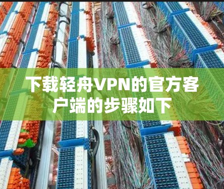 下载轻舟VPN的官方客户端的步骤如下