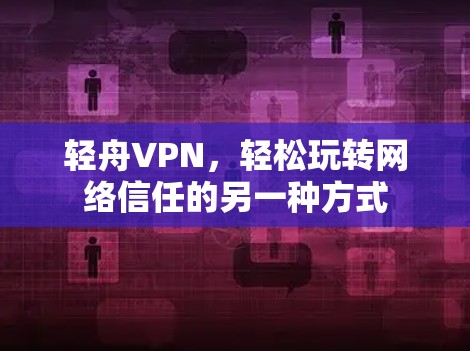轻舟VPN,轻松玩转网络信任的另一种方式 轻舟VPN,轻松玩转网络信任的另一种方式