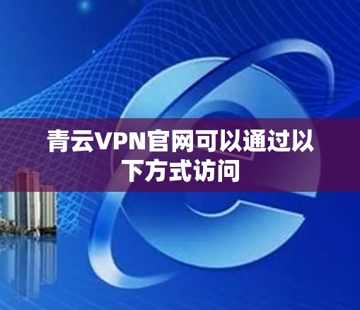 青云VPN官网可以通过以下方式访问