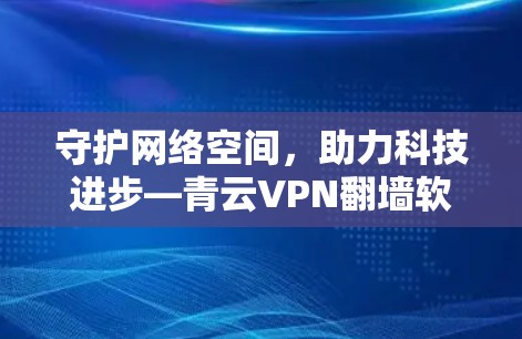 守护网络空间，助力科技进步—青云VPN翻墙软件｜VPN梯子工具