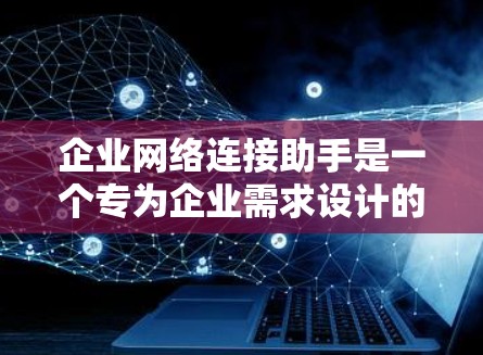 企业网络连接助手是一个专为企业需求设计的网络管理工具,旨在优化内部网络环境,提高效率和安全性。以下是对该工具的详细分析 企业网络连接助手是一个专为企业需求设计的网络管理工具,旨在优化内部网络环境,提高效率和安全性。以下是对该工具的详细分析