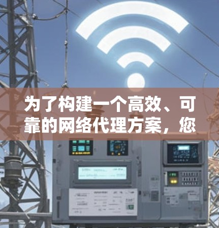 为了构建一个高效、可靠的网络代理方案,您可以按照以下步骤进行规划 为了构建一个高效、可靠的网络代理方案,您可以按照以下步骤进行规划