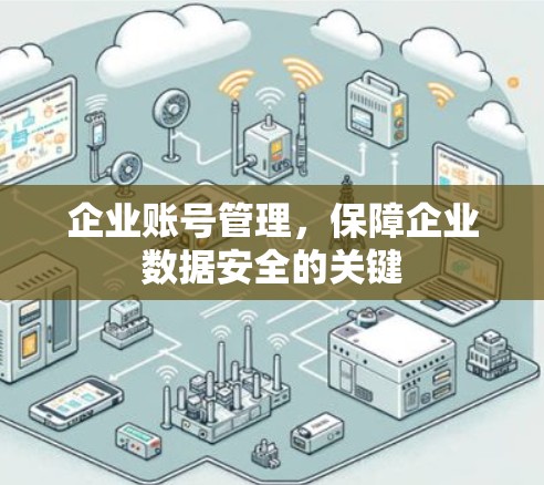 企业账号管理，保障企业数据安全的关键