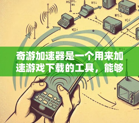 奇游加速器是一个用来加速游戏下载的工具，能够帮助用户更快地完成下载任务。以下是对奇游加速器的详细总结和推荐