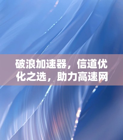 破浪加速器，信道优化之选，助力高速网络新未来