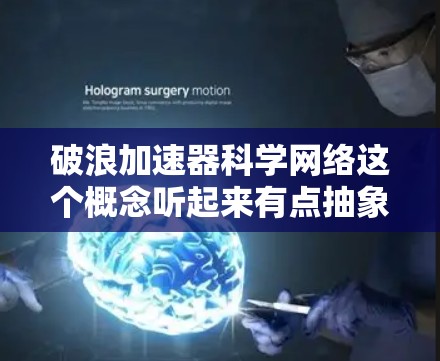 破浪加速器科学网络这个概念听起来有点抽象，可能需要进一步的解释。不过，我可以尝试从以下几个方面来解释这个概念
