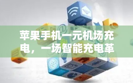 苹果手机一元机场充电,一场智能充电革命的开始 苹果手机一元机场充电,一场智能充电革命的开始