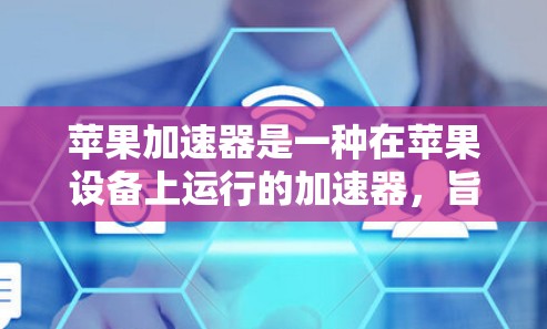 苹果加速器是一种在苹果设备上运行的加速器，旨在提升生产力和用户体验。加速器通过优化输入法、启动设备、下载文件等操作，使用户能够更快完成日常任务。以下是关于苹果加速器的体验和使用指南