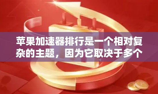 苹果加速器排行是一个相对复杂的主题，因为它取决于多个因素，比如加速效果、使用场景、设备类型以及对性能的需求。以下是一些常见的苹果加速器及其特点