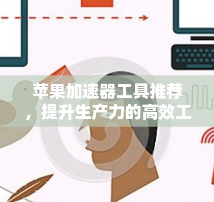 苹果加速器工具推荐，提升生产力的高效工具