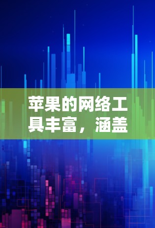 苹果的网络工具丰富，涵盖了从基本的网络管理到高级的网络服务，用户可以根据具体需求选择合适的工具。以下是苹果网络工具的详细分类