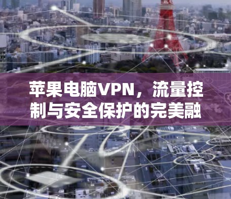 苹果电脑VPN，流量控制与安全保护的完美融合