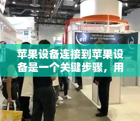 苹果设备连接到苹果设备是一个关键步骤，用于管理设备的连接和属性，以优化设备管理。以下是详细的步骤指南，帮助您顺利完成这一连接