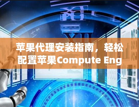 苹果代理安装指南,轻松配置苹果Compute Engine的必经之路 苹果代理安装指南,轻松配置苹果Compute Engine的必经之路