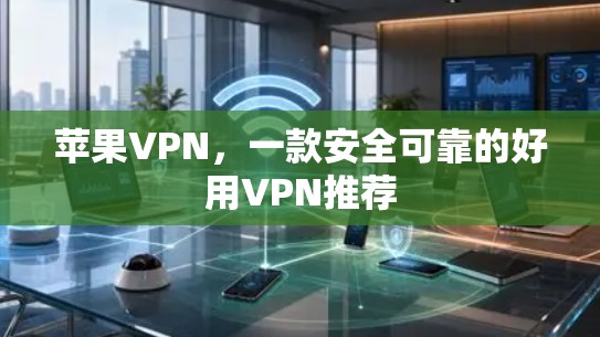 苹果VPN，一款安全可靠的好用VPN推荐