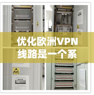 优化欧洲VPN线路是一个系统工程，涉及技术、网络配置和安全措施的综合优化。以下是一些优化VPN线路的常见方法和步骤