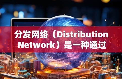 分发网络（Distribution Network）是一种通过网络连接多个合作伙伴或客户，将产品或服务推广到各个渠道的推广方式。以下是分发网络的内容分发教程的一些关键点和步骤