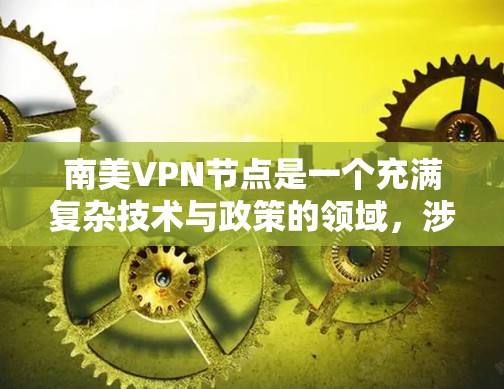 南美VPN节点是一个充满复杂技术与政策的领域，涉及各国的网络控制和网络安全策略。以下是对南美VPN节点的详细分析