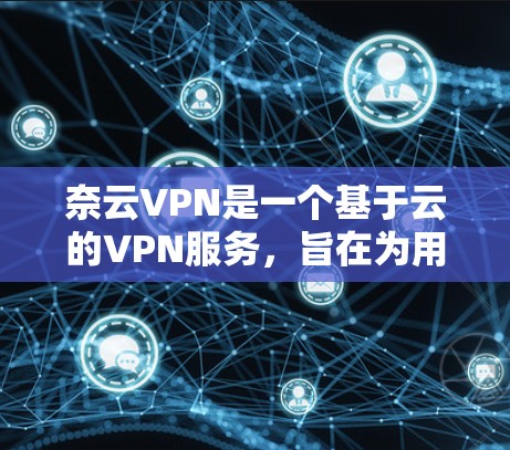 奈云VPN是一个基于云的VPN服务，旨在为用户提供高速、安全的网络连接体验。以下是一些常见的奈云VPN节点列表和高速数据传输测试结果，供您参考