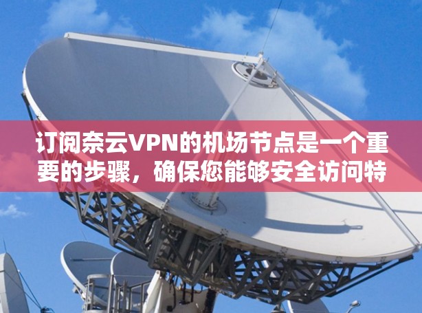 订阅奈云VPN的机场节点是一个重要的步骤,确保您能够安全访问特定的云服务。以下是详细的订阅步骤,帮助您顺利完成 订阅奈云VPN的机场节点是一个重要的步骤,确保您能够安全访问特定的云服务。以下是详细的订阅步骤,帮助您顺利完成