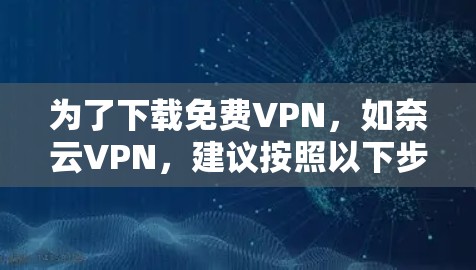 为了下载免费VPN,如奈云VPN,建议按照以下步骤操作 为了下载免费VPN,如奈云VPN,建议按照以下步骤操作