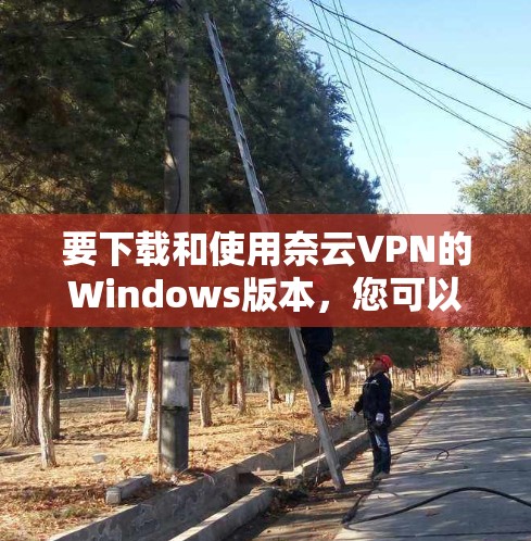 要下载和使用奈云VPN的Windows版本，您可以按照以下步骤操作