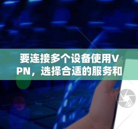 要连接多个设备使用VPN,选择合适的服务和配置至关重要。以下是详细的步骤指南 要连接多个设备使用VPN,选择合适的服务和配置至关重要。以下是详细的步骤指南