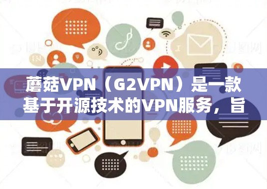 蘑菇VPN(G2VPN)是一款基于开源技术的VPN服务,旨在提供安全、可靠的网络连接。以下是对蘑菇VPN的体验报告 蘑菇VPN(G2VPN)是一款基于开源技术的VPN服务,旨在提供安全、可靠的网络连接。以下是对蘑菇VPN的体验报告