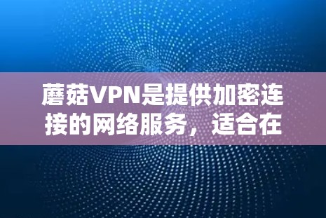 蘑菇VPN是提供加密连接的网络服务,适合在线访问网络资源。以下是下载蘑菇VPN客户端的步骤 蘑菇VPN是提供加密连接的网络服务,适合在线访问网络资源。以下是下载蘑菇VPN客户端的步骤