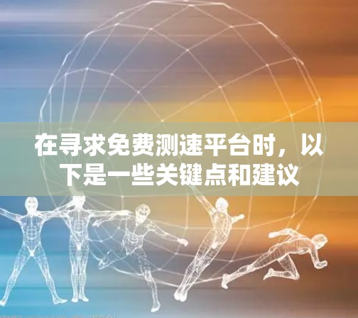 在寻求免费测速平台时，以下是一些关键点和建议