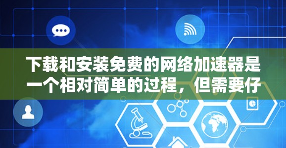下载和安装免费的网络加速器是一个相对简单的过程，但需要仔细考虑每一步，尤其是安装和设置部分。以下是一个详细的步骤指南