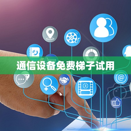 通信设备免费梯子试用 通信设备免费梯子试用