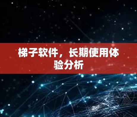 梯子软件,长期使用体验分析 梯子软件,长期使用体验分析