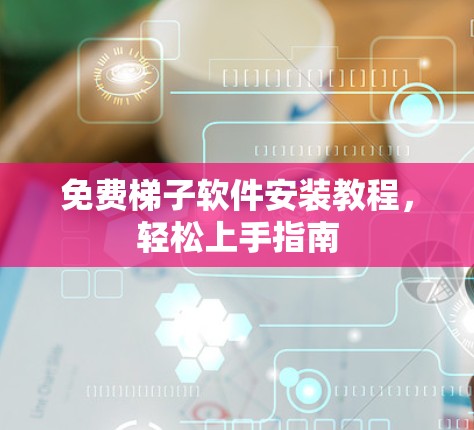 免费梯子软件安装教程，轻松上手指南