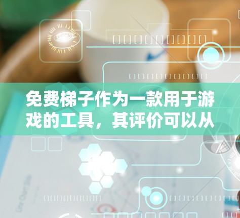 免费梯子作为一款用于游戏的工具，其评价可以从多个角度进行。以下是对免费梯子的综合评价