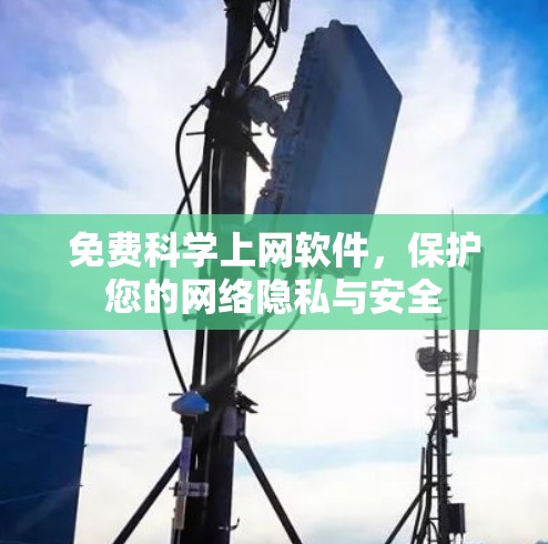 免费科学上网软件，保护您的网络隐私与安全