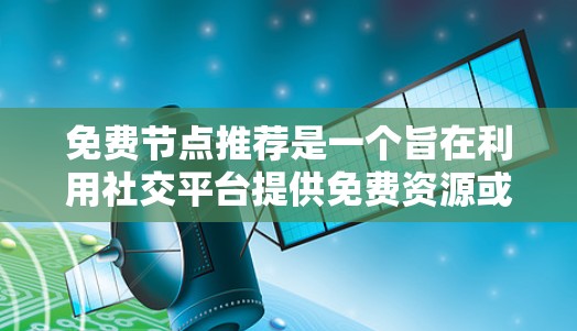 免费节点推荐是一个旨在利用社交平台提供免费资源或服务的策略,通常通过分析用户行为和需求,推荐那些用户可能感兴趣的免费内容。以下是对该概念的详细探讨 免费节点推荐是一个旨在利用社交平台提供免费资源或服务的策略,通常通过分析用户行为和需求,推荐那些用户可能感兴趣的免费内容。以下是对该概念的详细探讨